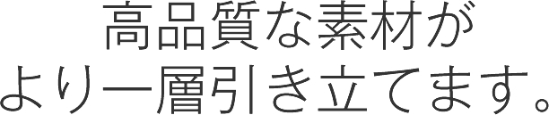 高品質な素材がより一層引き立てます。