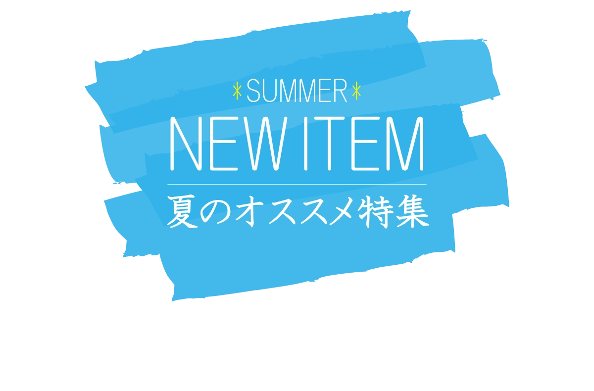 SUMMER NEW ITEM 夏のオススメ特集